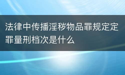 法律中传播淫秽物品罪规定定罪量刑档次是什么