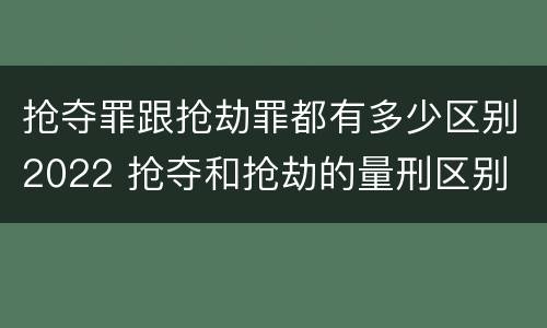 抢夺罪跟抢劫罪都有多少区别2022 抢夺和抢劫的量刑区别