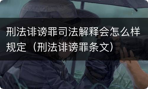 刑法诽谤罪司法解释会怎么样规定（刑法诽谤罪条文）