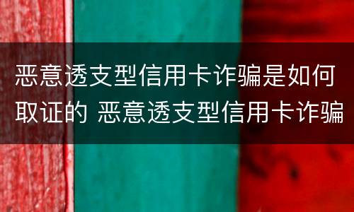 恶意透支型信用卡诈骗是如何取证的 恶意透支型信用卡诈骗罪