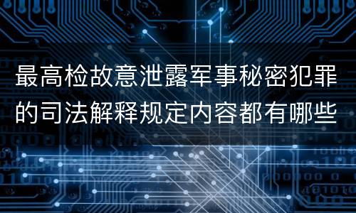 最高检故意泄露军事秘密犯罪的司法解释规定内容都有哪些