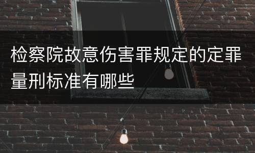 检察院故意伤害罪规定的定罪量刑标准有哪些