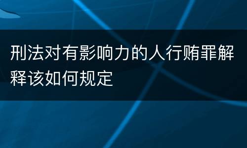 刑法对有影响力的人行贿罪解释该如何规定