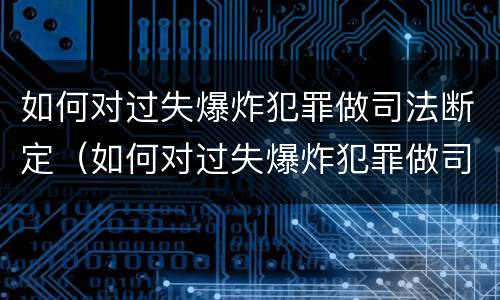 如何对过失爆炸犯罪做司法断定（如何对过失爆炸犯罪做司法断定）
