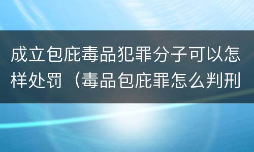 成立包庇毒品犯罪分子可以怎样处罚（毒品包庇罪怎么判刑）