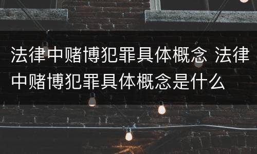 法律中赌博犯罪具体概念 法律中赌博犯罪具体概念是什么