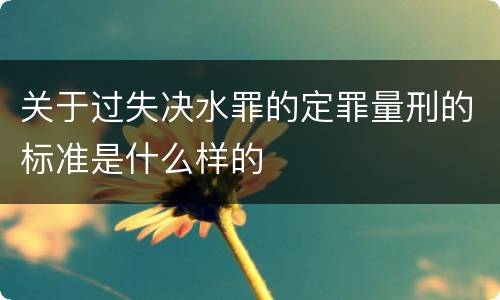 关于过失决水罪的定罪量刑的标准是什么样的