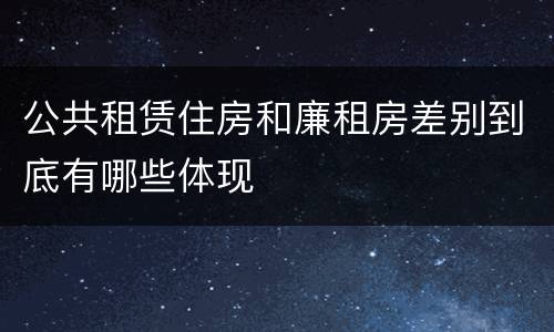 公共租赁住房和廉租房差别到底有哪些体现
