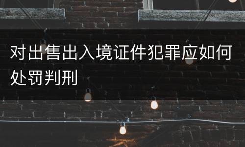 对出售出入境证件犯罪应如何处罚判刑