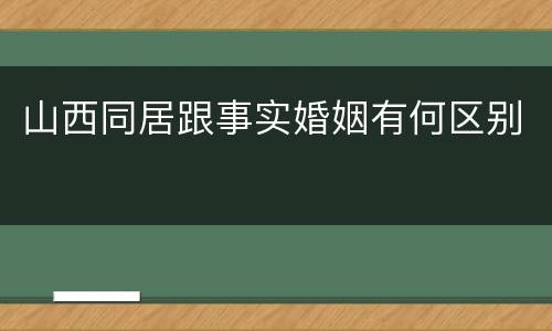 山西同居跟事实婚姻有何区别