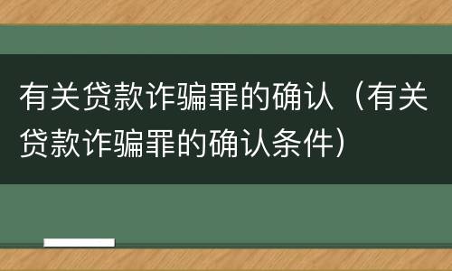 有关贷款诈骗罪的确认（有关贷款诈骗罪的确认条件）