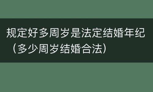 规定好多周岁是法定结婚年纪（多少周岁结婚合法）