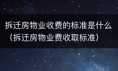 拆迁房物业收费的标准是什么（拆迁房物业费收取标准）