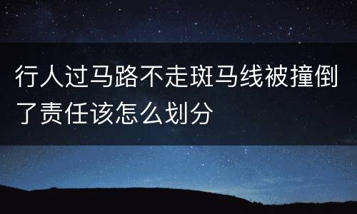 行人过马路不走斑马线被撞倒了责任该怎么划分