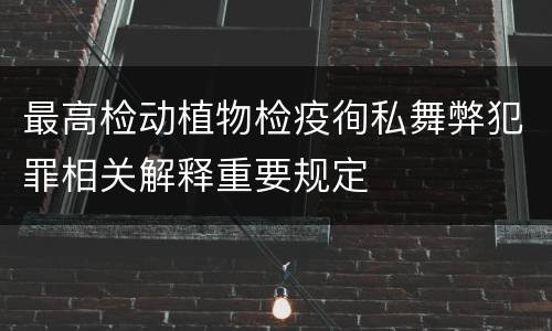 最高检动植物检疫徇私舞弊犯罪相关解释重要规定