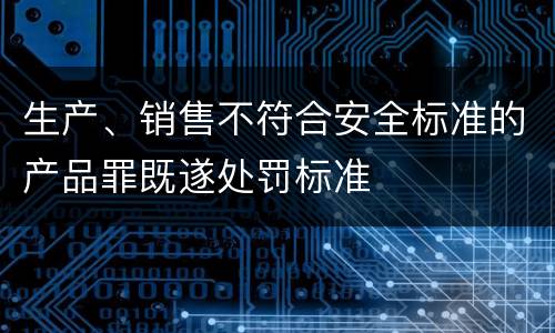 生产、销售不符合安全标准的产品罪既遂处罚标准