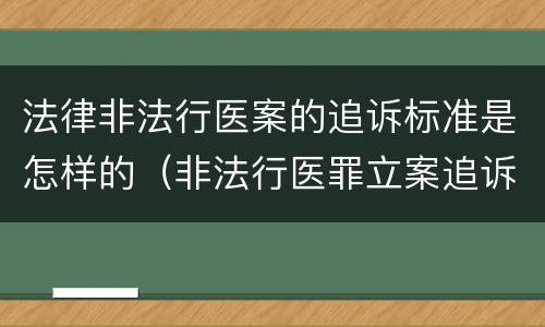 法律非法行医案的追诉标准是怎样的（非法行医罪立案追诉的标准）
