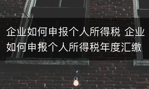 企业如何申报个人所得税 企业如何申报个人所得税年度汇缴