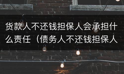 货款人不还钱担保人会承担什么责任（债务人不还钱担保人会负什么责任）