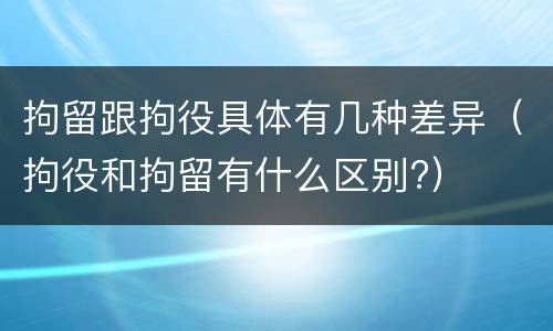 拘留跟拘役具体有几种差异（拘役和拘留有什么区别?）