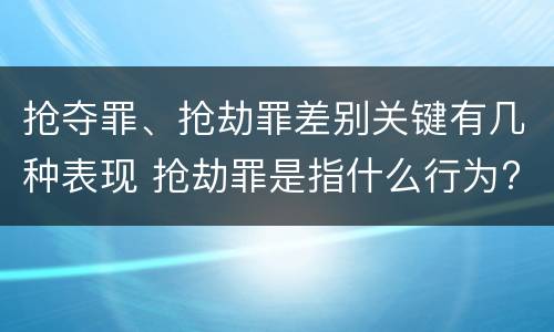 抢夺罪、抢劫罪差别关键有几种表现 抢劫罪是指什么行为?