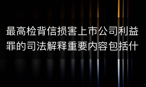 最高检背信损害上市公司利益罪的司法解释重要内容包括什么