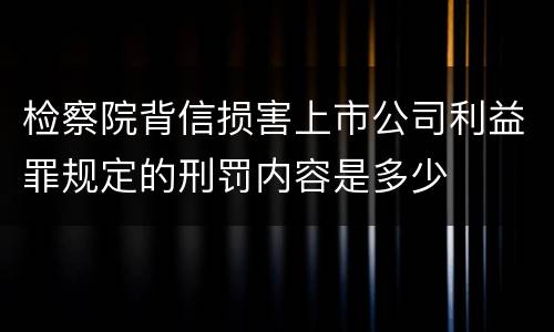 检察院背信损害上市公司利益罪规定的刑罚内容是多少