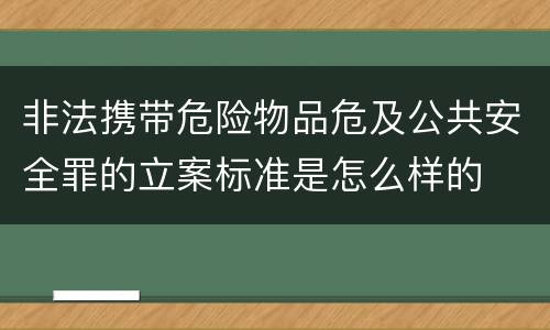 非法携带危险物品危及公共安全罪的立案标准是怎么样的