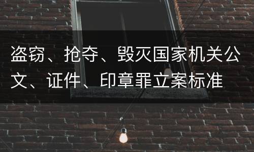 盗窃、抢夺、毁灭国家机关公文、证件、印章罪立案标准