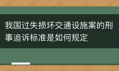 我国过失损坏交通设施案的刑事追诉标准是如何规定