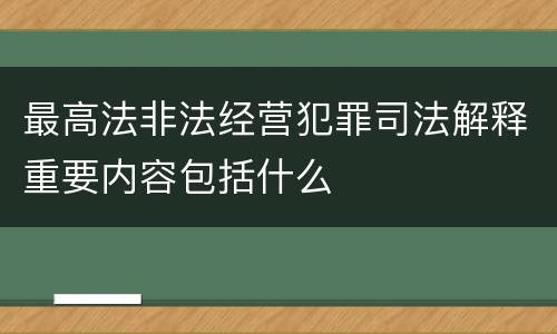 最高法非法经营犯罪司法解释重要内容包括什么