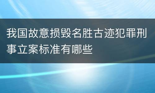 我国故意损毁名胜古迹犯罪刑事立案标准有哪些
