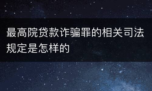 最高院贷款诈骗罪的相关司法规定是怎样的