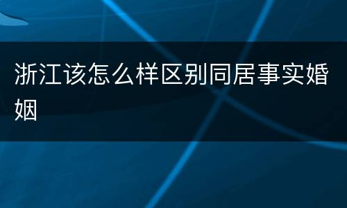 浙江该怎么样区别同居事实婚姻