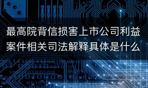 最高院背信损害上市公司利益案件相关司法解释具体是什么主要内容