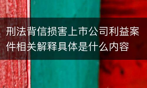 刑法背信损害上市公司利益案件相关解释具体是什么内容