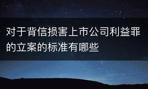 对于背信损害上市公司利益罪的立案的标准有哪些