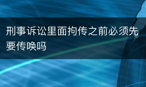 刑事诉讼里面拘传之前必须先要传唤吗