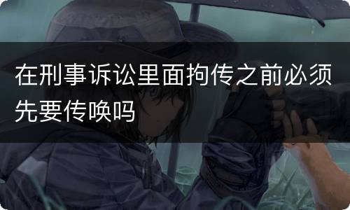 在刑事诉讼里面拘传之前必须先要传唤吗