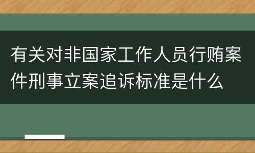 有关对非国家工作人员行贿案件刑事立案追诉标准是什么