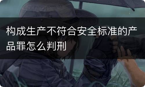 构成生产不符合安全标准的产品罪怎么判刑