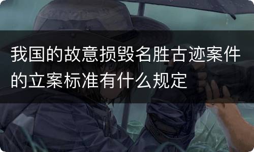 我国的故意损毁名胜古迹案件的立案标准有什么规定