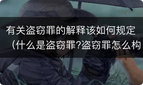 有关盗窃罪的解释该如何规定（什么是盗窃罪?盗窃罪怎么构成）