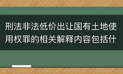 刑法非法低价出让国有土地使用权罪的相关解释内容包括什么