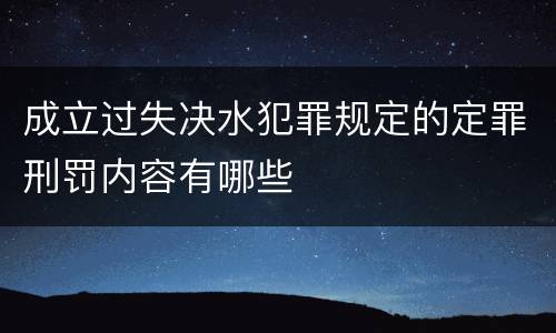 成立过失决水犯罪规定的定罪刑罚内容有哪些