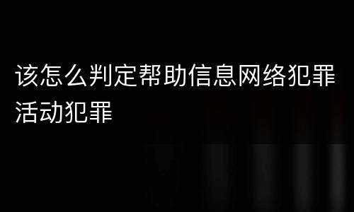 该怎么判定帮助信息网络犯罪活动犯罪