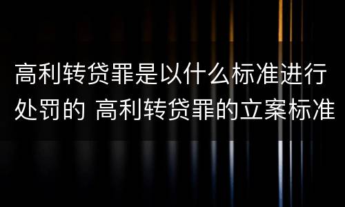 高利转贷罪是以什么标准进行处罚的 高利转贷罪的立案标准是什么