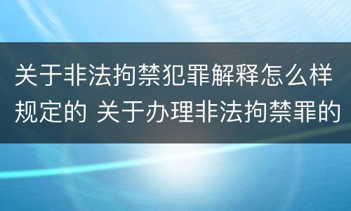 关于非法拘禁犯罪解释怎么样规定的 关于办理非法拘禁罪的司法解释