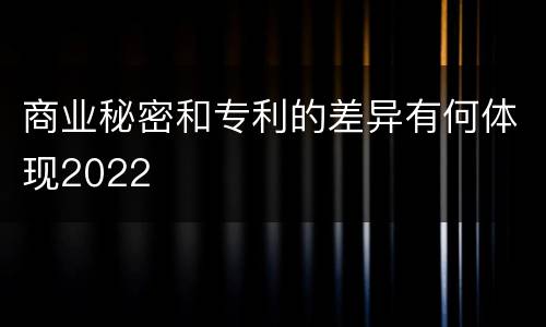 商业秘密和专利的差异有何体现2022