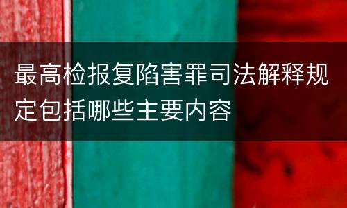 最高检报复陷害罪司法解释规定包括哪些主要内容